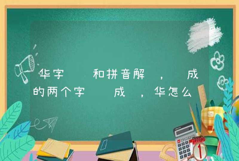 华字组词和拼音解释，组成的两个字词语成语，华怎么组词