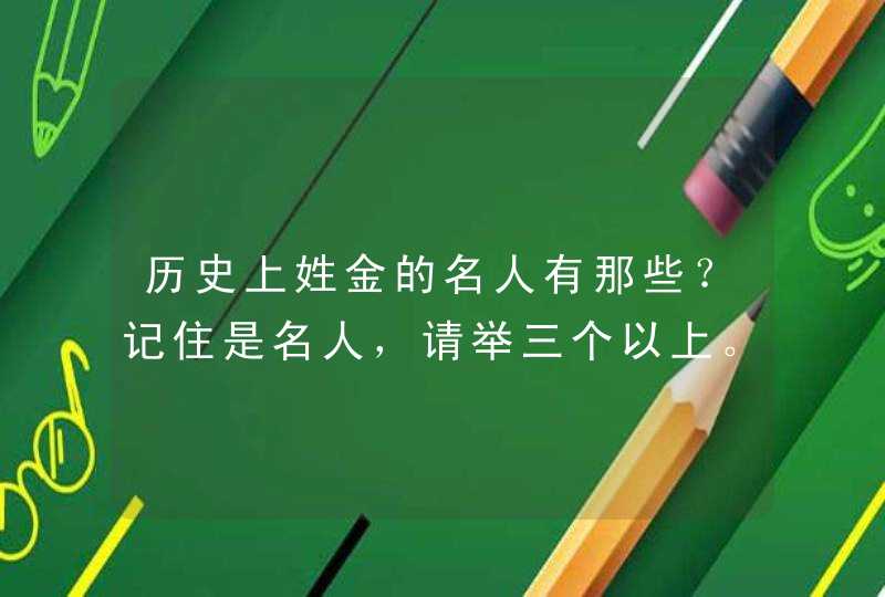 历史上姓金的名人有那些？记住是名人，请举三个以上。