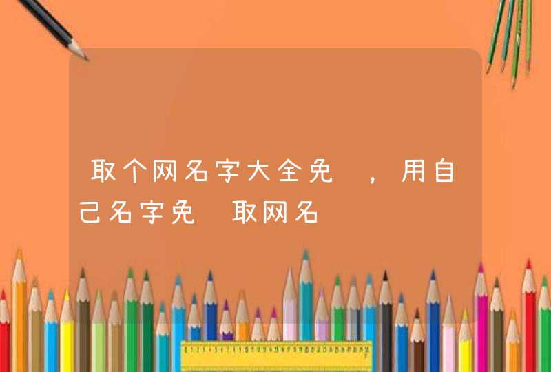 取个网名字大全免费，用自己名字免费取网名,第1张