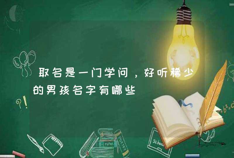取名是一门学问，好听稀少的男孩名字有哪些