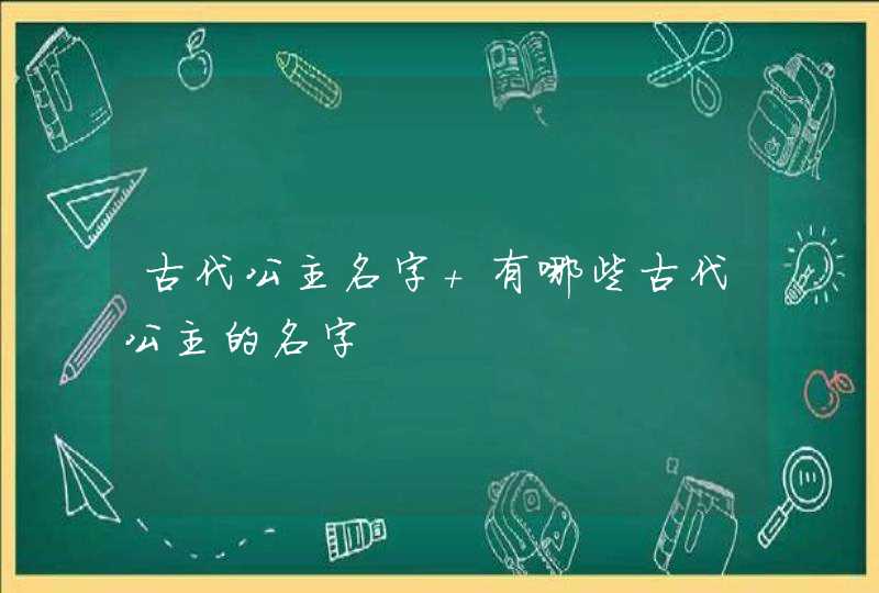古代公主名字 有哪些古代公主的名字