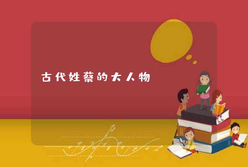 古代姓蔡的大人物