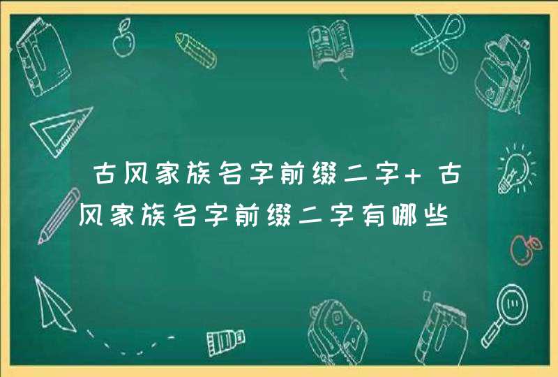 古风家族名字前缀二字 古风家族名字前缀二字有哪些,第1张