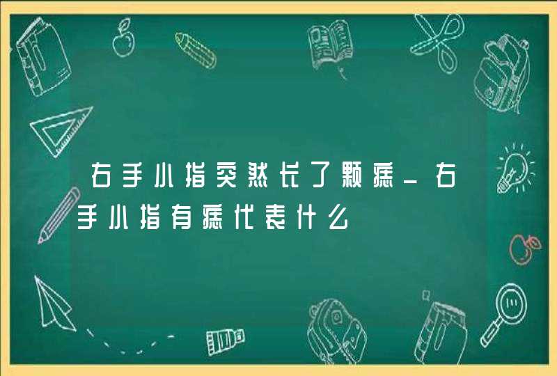 右手小指突然长了颗痣_右手小指有痣代表什么