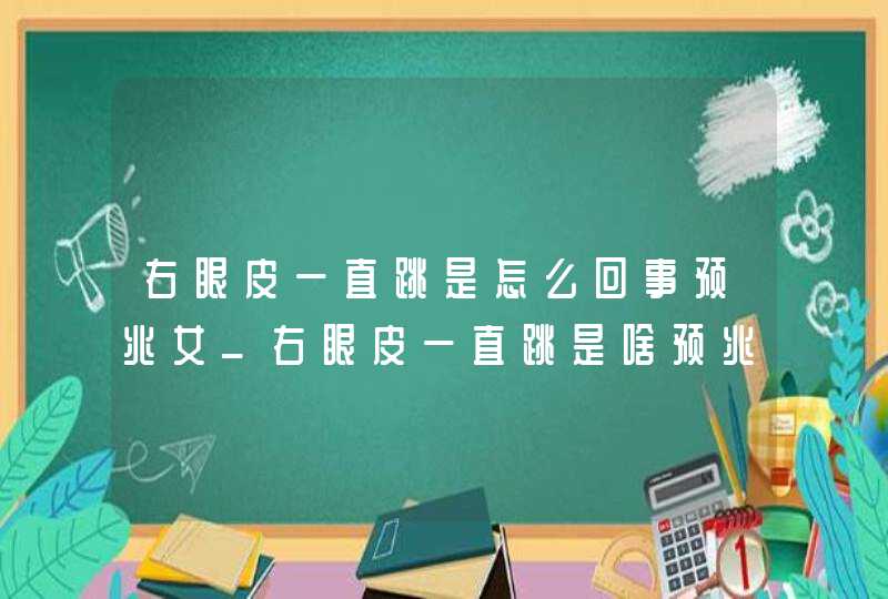 右眼皮一直跳是怎么回事预兆女_右眼皮一直跳是啥预兆女,第1张