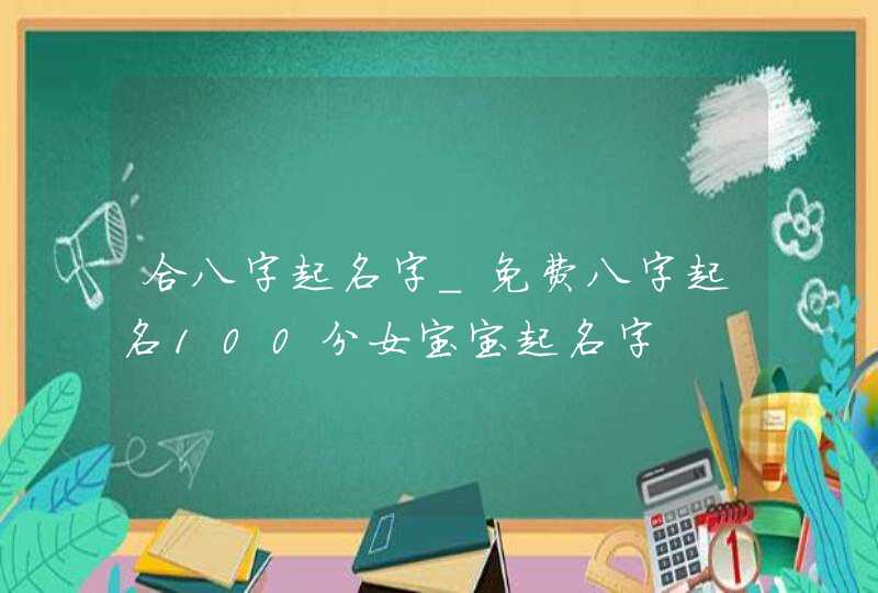 合八字起名字_免费八字起名100分女宝宝起名字