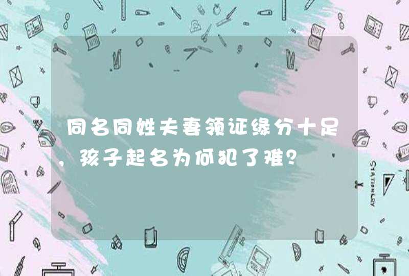 同名同姓夫妻领证缘分十足，孩子起名为何犯了难？