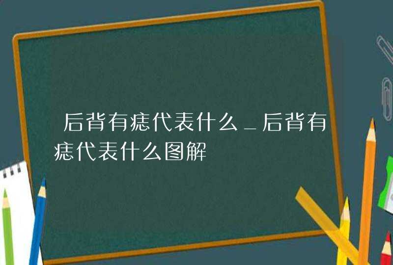后背有痣代表什么_后背有痣代表什么图解