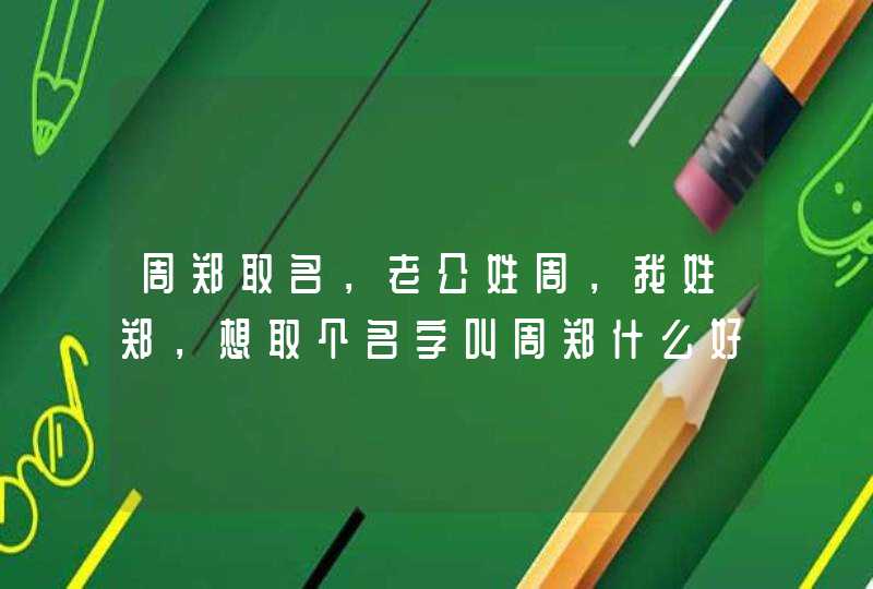周郑取名，老公姓周，我姓郑，想取个名字叫周郑什么好