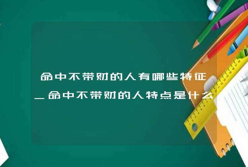 命中不带财的人有哪些特征_命中不带财的人特点是什么