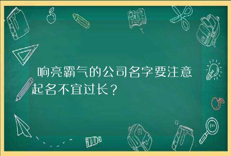 响亮霸气的公司名字要注意起名不宜过长？,第1张