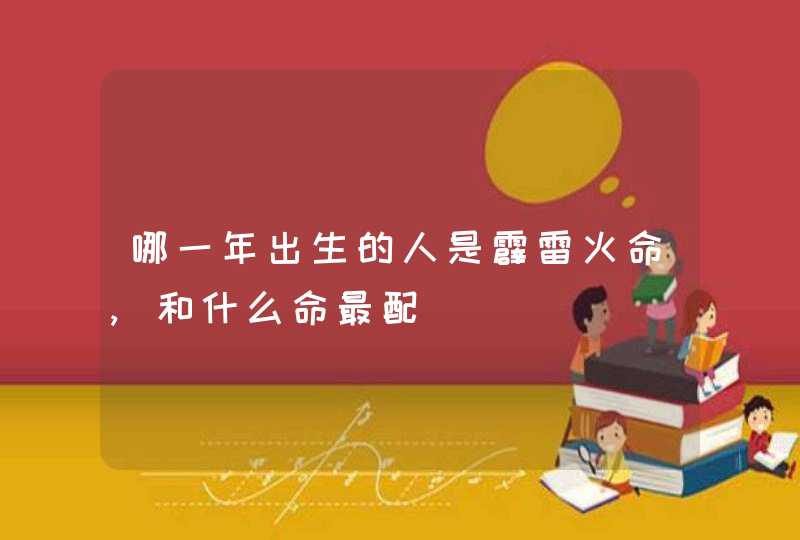 哪一年出生的人是霹雷火命,和什么命最配