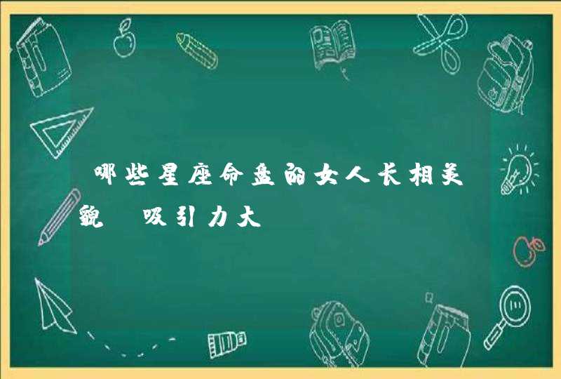 哪些星座命盘的女人长相美貌，吸引力大