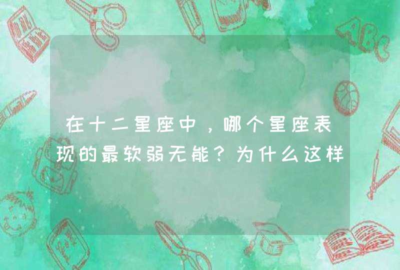在十二星座中，哪个星座表现的最软弱无能？为什么这样说？