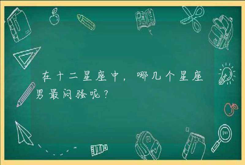 在十二星座中，哪几个星座男最闷骚呢？
