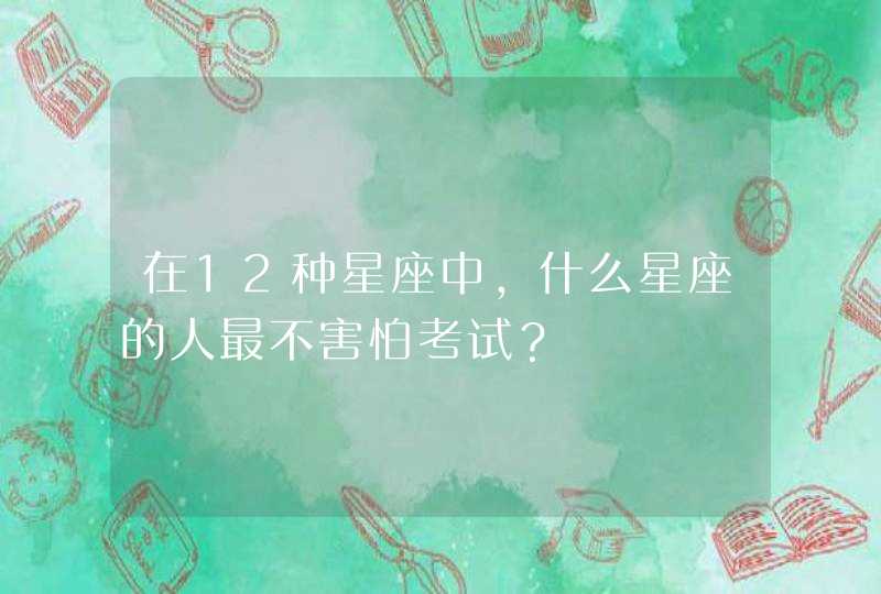 在12种星座中，什么星座的人最不害怕考试？