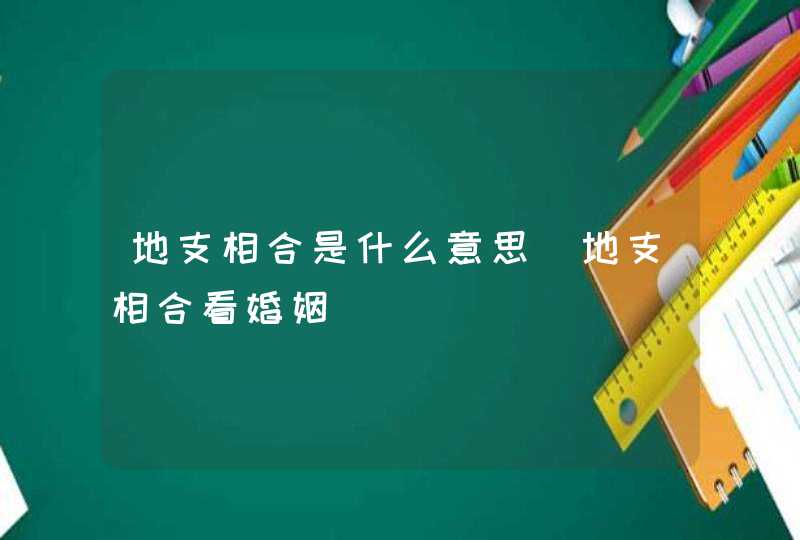 地支相合是什么意思_地支相合看婚姻,第1张