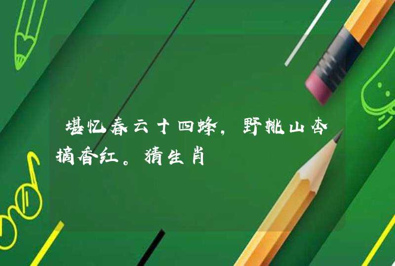 堪忆春云十四蜂,野桃山杏摘香红。猜生肖