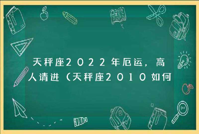 天秤座2022年厄运，高人请进（天秤座2010如何避开厄运）