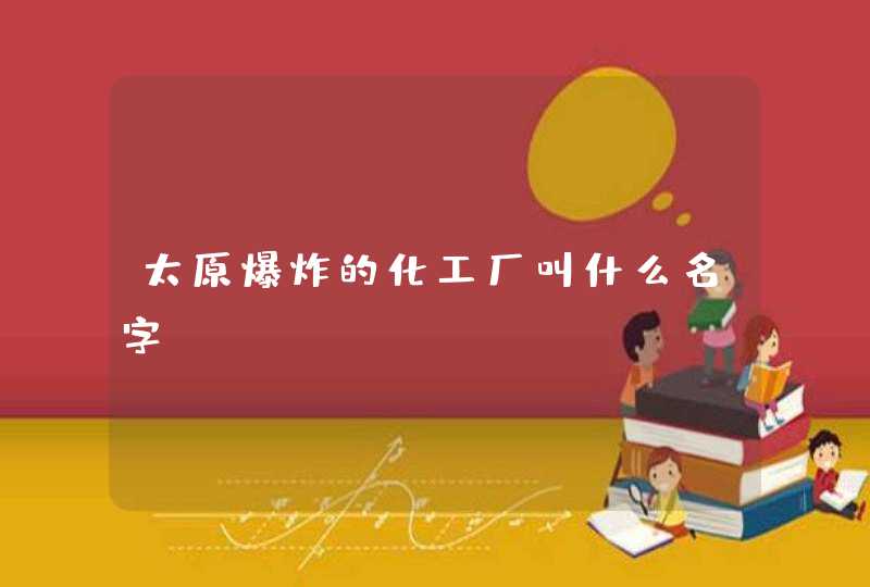 太原爆炸的化工厂叫什么名字