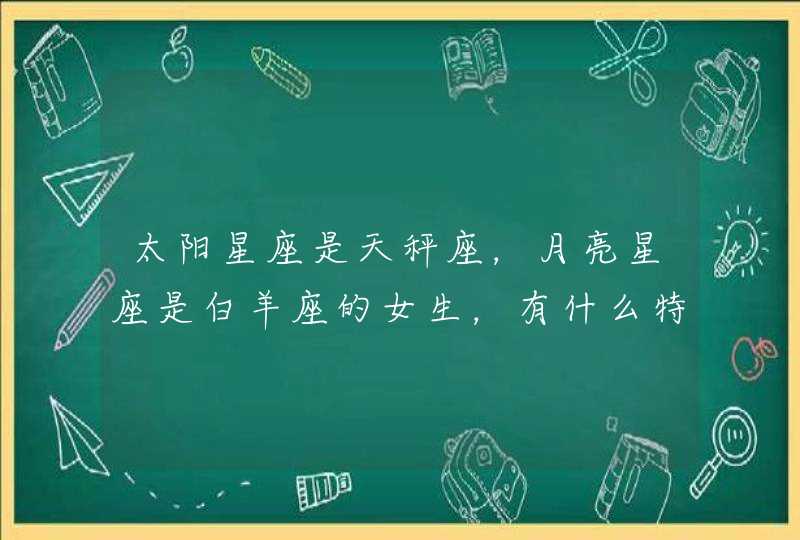 太阳星座是天秤座，月亮星座是白羊座的女生，有什么特点啊？