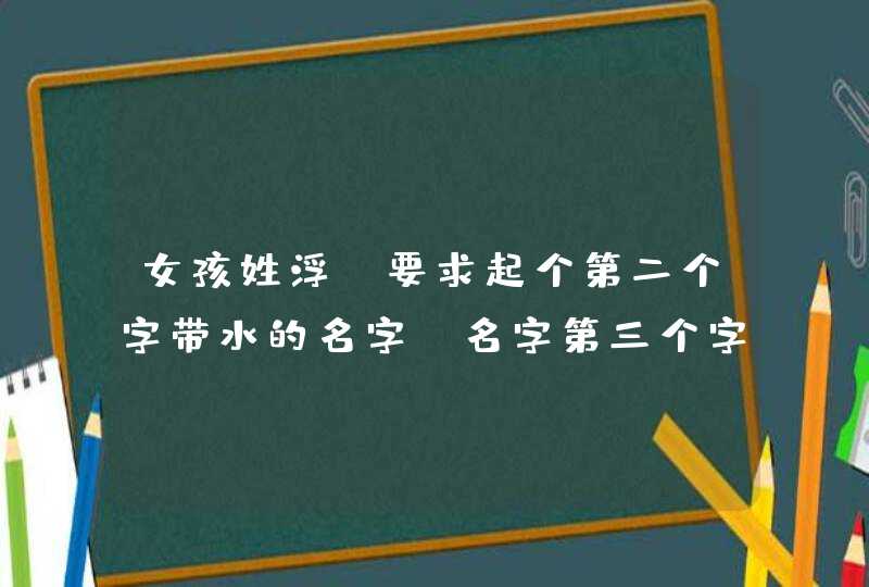 女孩姓浮 要求起个第二个字带水的名字 名字第三个字是培