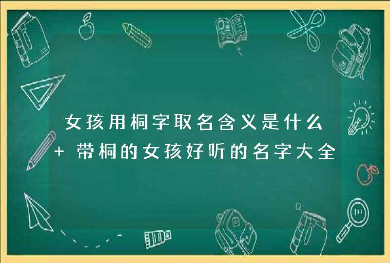 女孩用桐字取名含义是什么 带桐的女孩好听的名字大全