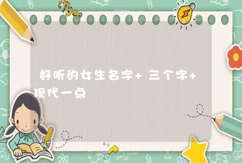 好听的女生名字 三个字 现代一点