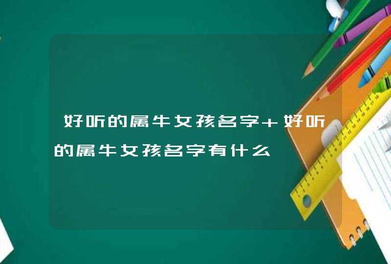 好听的属牛女孩名字 好听的属牛女孩名字有什么