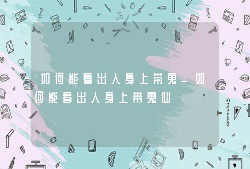 如何能看出人身上带鬼_如何能看出人身上带鬼仙