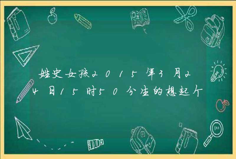 姓史女孩2015年3月24日15时50分生的想起个火土组合的名字