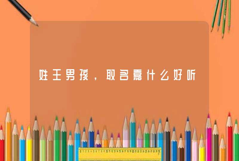 姓王男孩，取名嘉什么好听