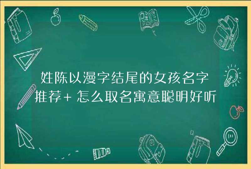 姓陈以漫字结尾的女孩名字推荐 怎么取名寓意聪明好听