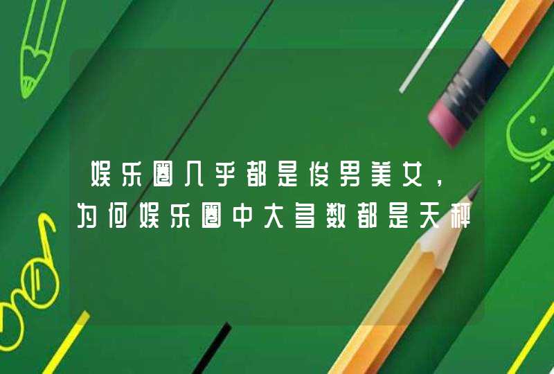 娱乐圈几乎都是俊男美女，为何娱乐圈中大多数都是天秤座？