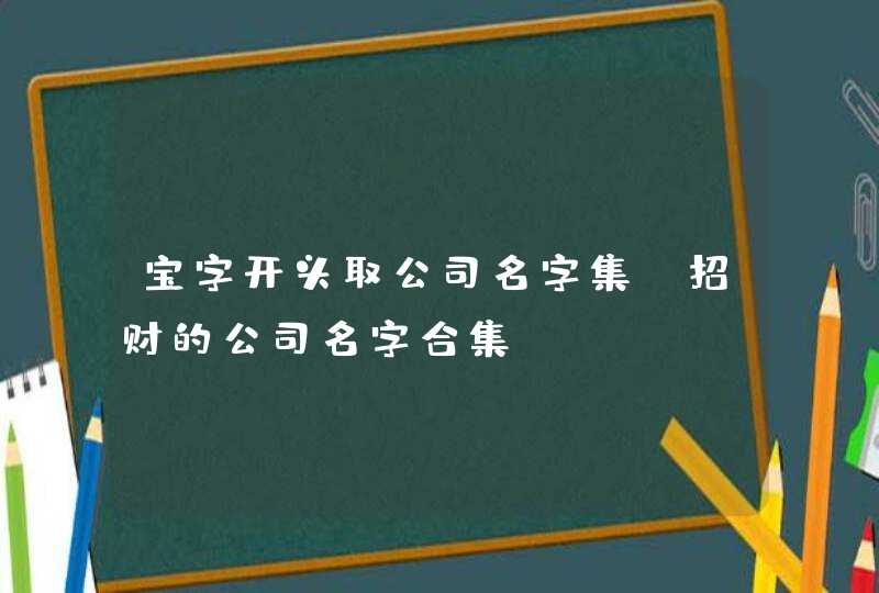 宝字开头取公司名字集 招财的公司名字合集？