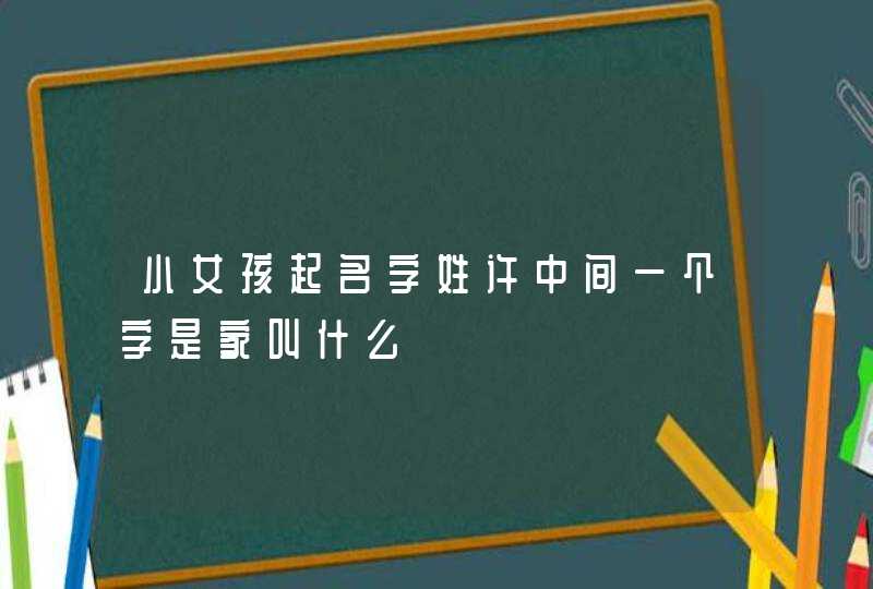 小女孩起名字姓许中间一个字是家叫什么
