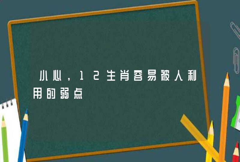 小心，12生肖容易被人利用的弱点