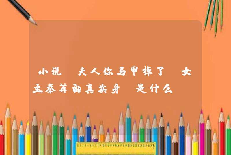 小说《夫人你马甲掉了》女主秦苒的真实身份是什么？