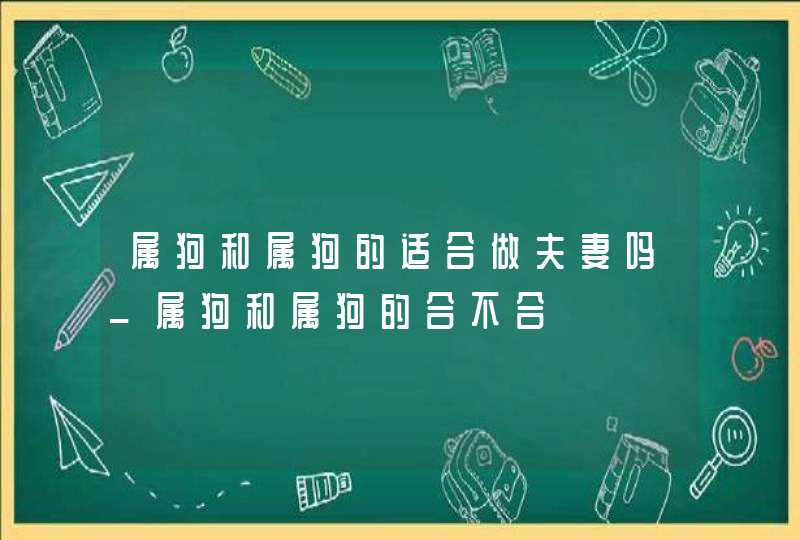 属狗和属狗的适合做夫妻吗_属狗和属狗的合不合 属狗和属狗的适合做夫妻吗_属狗和属狗的合不合