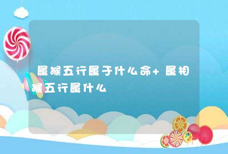属猴五行属于什么命 属相猴五行属什么