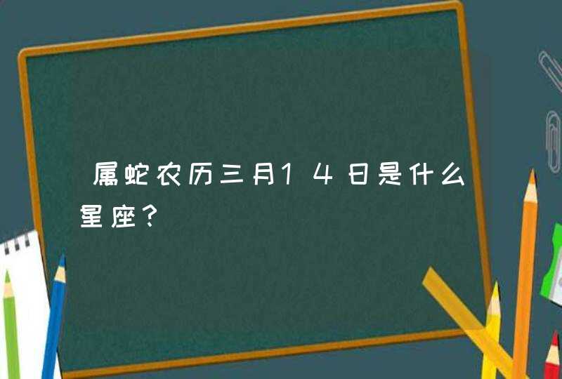 属蛇农历三月14日是什么星座？