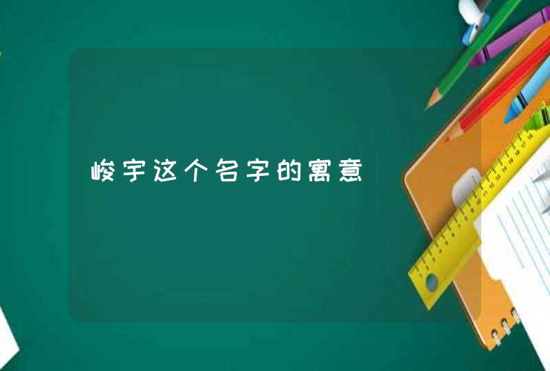 峻宇这个名字的寓意,第1张