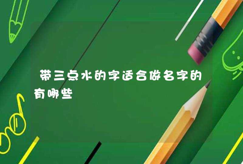 带三点水的字适合做名字的有哪些