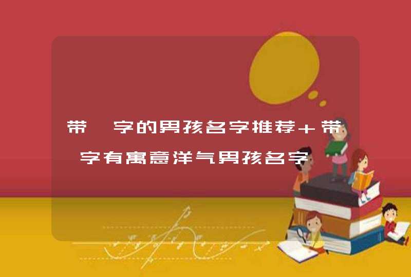 带鑫字的男孩名字推荐 带鑫字有寓意洋气男孩名字
