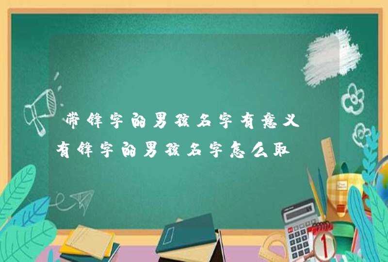 带锋字的男孩名字有意义 有锋字的男孩名字怎么取