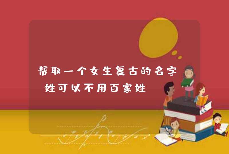 帮取一个女生复古的名字。。姓可以不用百家姓。