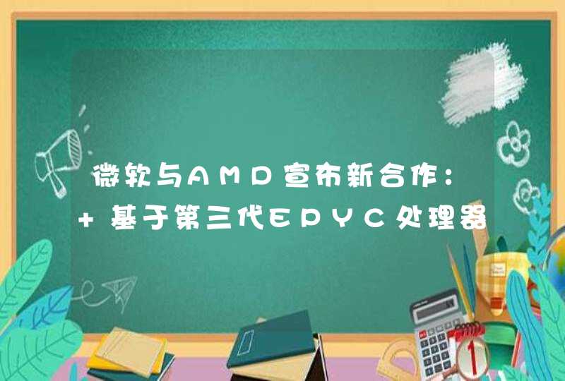 微软与AMD宣布新合作： 基于第三代EPYC处理器