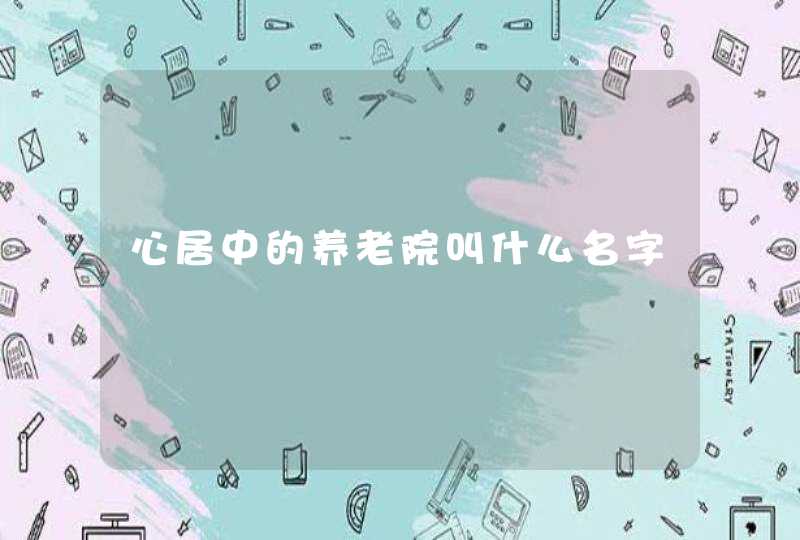 心居中的养老院叫什么名字