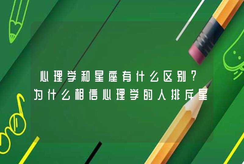 心理学和星座有什么区别?为什么相信心理学的人排斥星座的性格分析?