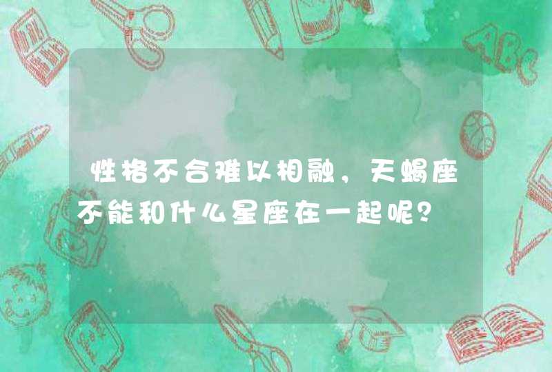 性格不合难以相融，天蝎座不能和什么星座在一起呢？